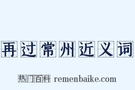 再过常州近义词是什么意思的图片